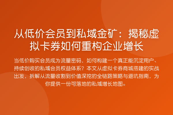 从低价会员到私域金矿:揭秘虚拟卡券如何重构企业增长