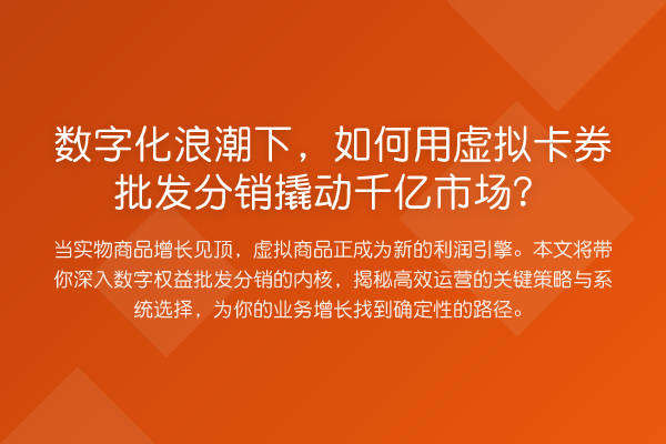 数字化浪潮下,如何用虚拟卡券批发分销撬动千亿市场?
