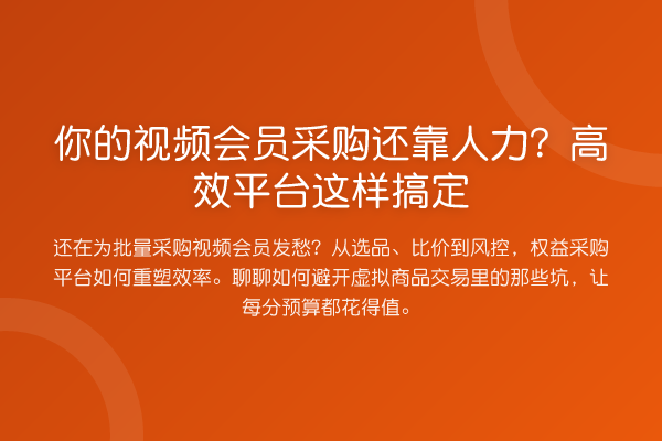 你的视频会员采购还靠人力?高效平台这样搞定