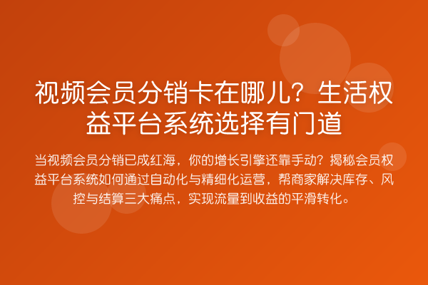 视频会员分销卡在哪儿?生活权益平台系统选择有门道