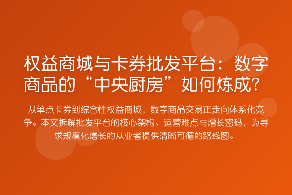 权益商城与卡券批发平台:数字商品的“中央厨房”如何炼成?