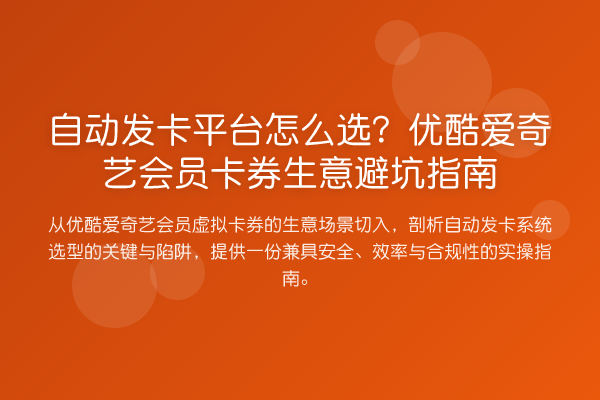 自动发卡平台怎么选？优酷爱奇艺会员卡券生意避坑指南