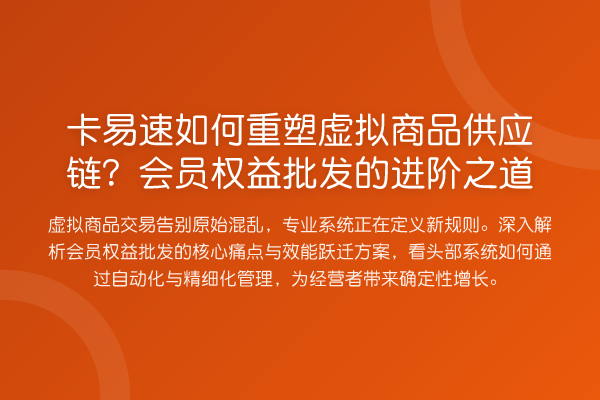 卡易速如何重塑虚拟商品供应链?会员权益批发的进阶之道