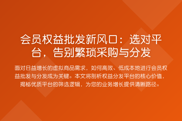 会员权益批发新风口:选对平台,告别繁琐采购与分发