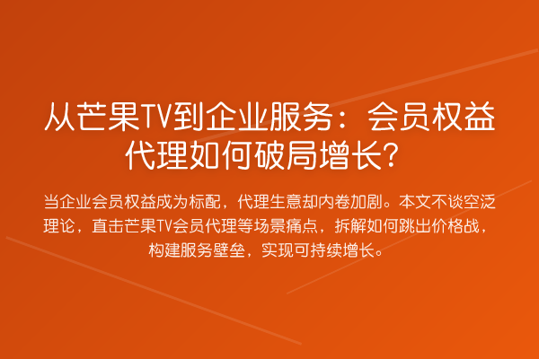从芒果TV到企业服务:会员权益代理如何破局增长?