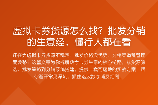 虚拟卡券货源怎么找?批发分销的生意经,懂行人都在看