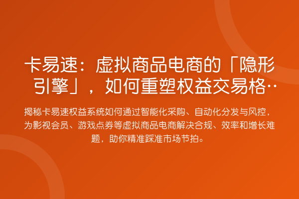 卡易速:虚拟商品电商的「隐形引擎」,如何重塑权益交易格局?