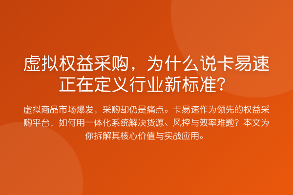 虚拟权益采购,为什么说卡易速正在定义行业新标准?