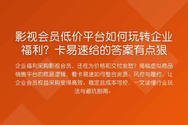 影视会员低价平台如何企业福利？卡易速给的答案有点狠