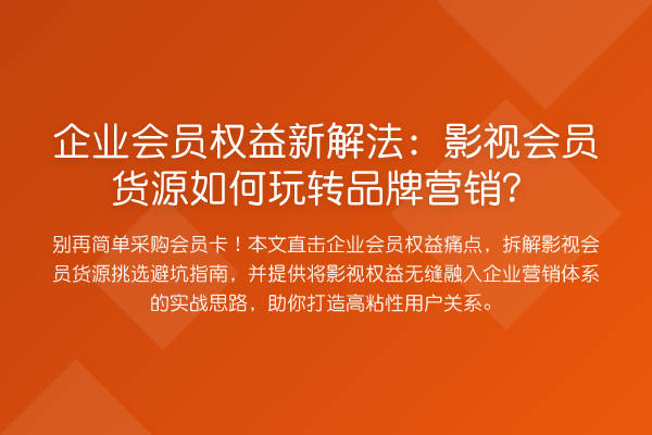 企业会员权益新解法：影视会员货源如何品牌营销？