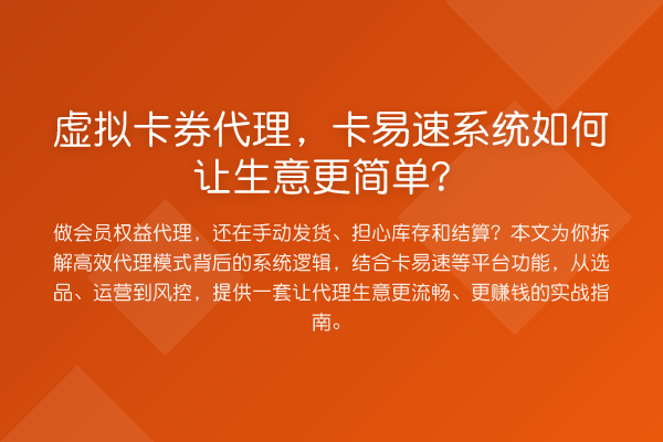 虚拟卡券代理，卡易速系统如何让生意更简单？