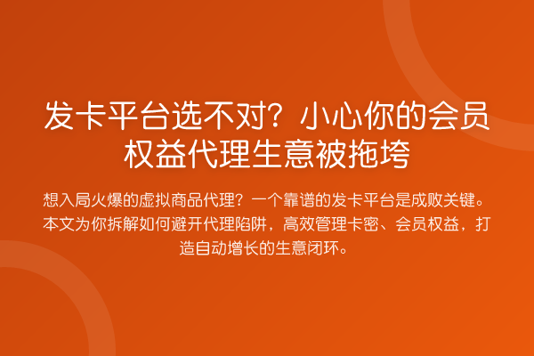 发卡平台选不对？小心你的会员权益代理生意被拖垮