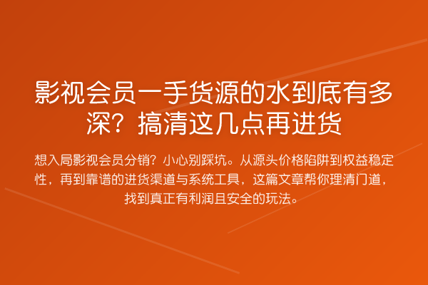 影视会员一手货源的水到底有多深?搞清这几点再进货