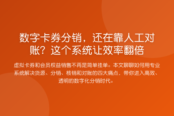 数字卡券分销,还在靠人工对账?这个系统让效率提升