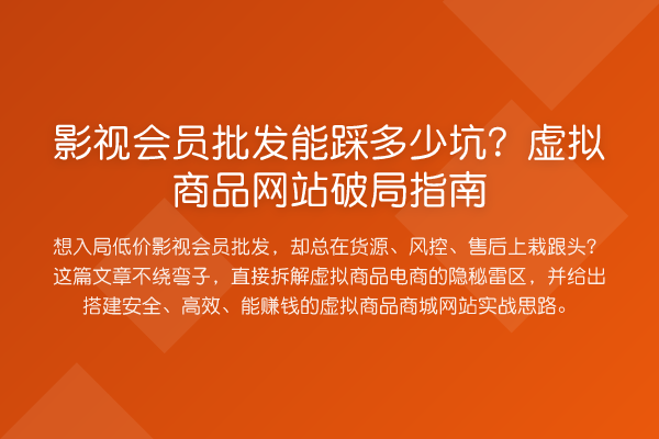 影视会员批发能踩多少坑?虚拟商品网站破局指南
