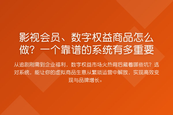 影视会员、数字权益商品怎么做？一个靠谱的系统有多重要