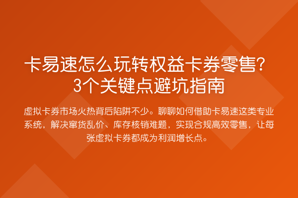 卡易速怎么权益卡券零售？3个关键点避坑指南