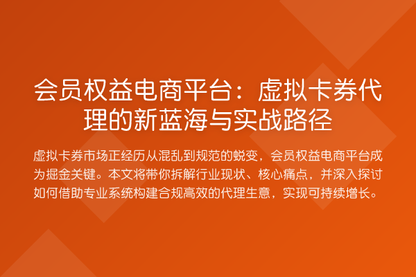 会员权益电商平台：虚拟卡券代理的新蓝海与实战路径
