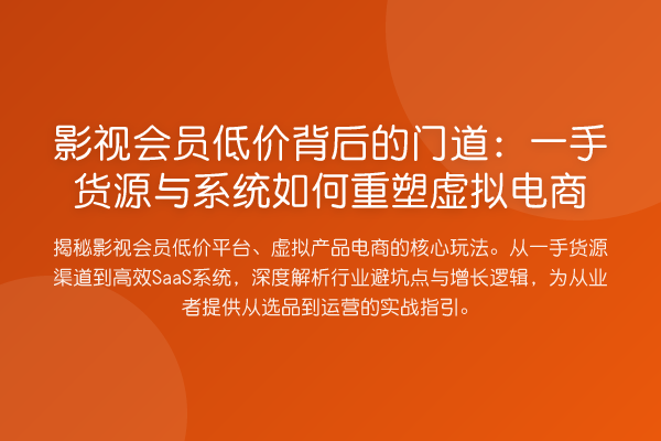 影视会员低价背后的门道：一手货源与系统如何重塑虚拟电商