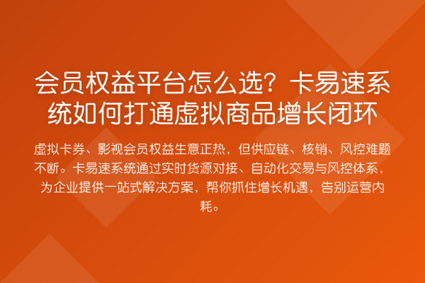 会员权益平台怎么选?卡易速系统如何打通虚拟商品增长闭环