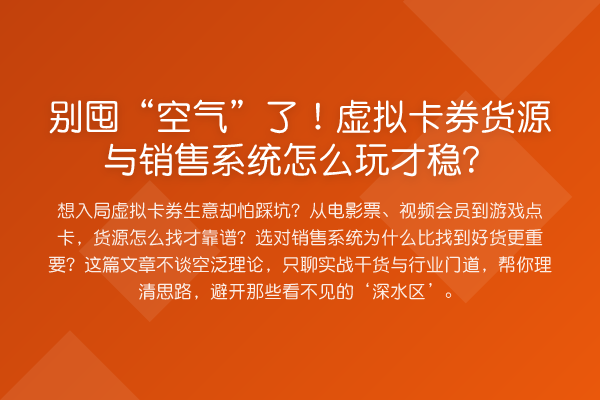 别囤“空气”了！虚拟卡券货源与销售系统怎么玩才稳？