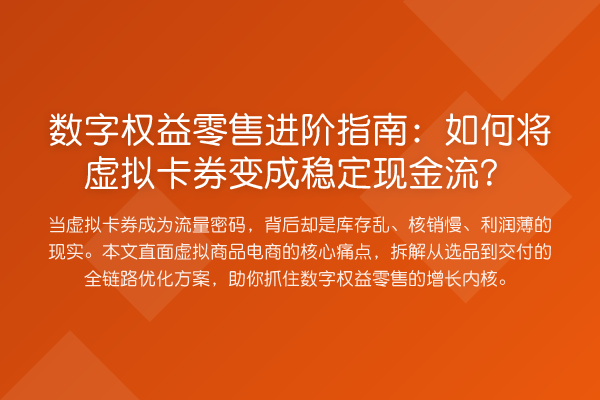 数字权益零售进阶指南：如何将虚拟卡券变成稳定现金流？