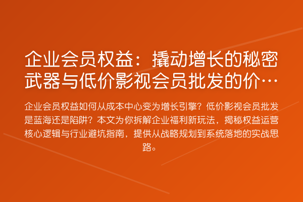 企业会员权益：撬动增长的秘密武器与低价影视会员批发的价值迷局