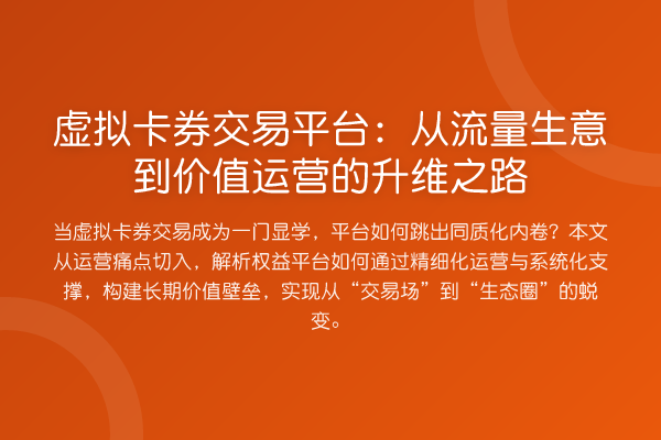 虚拟卡券交易平台:从流量生意到价值运营的升维之路