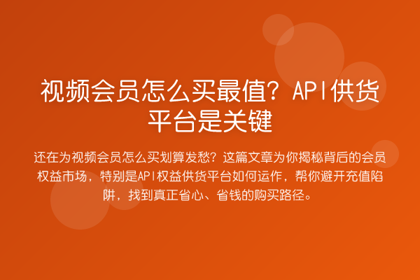 视频会员怎么买最值？API供货平台是关键