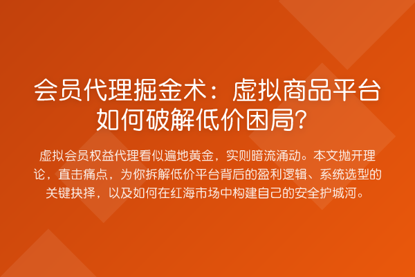 会员代理掘金术：虚拟商品平台如何破解低价困局？