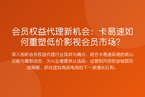 会员权益代理新机会:卡易速如何重塑低价影视会员市场?