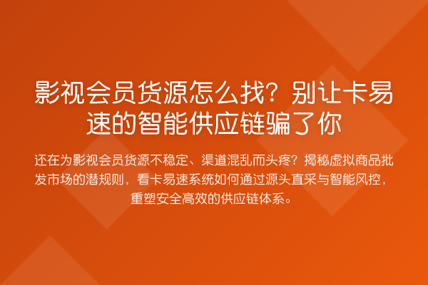 影视会员货源怎么找?别让卡易速的智能供应链骗了你