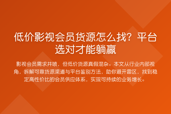 低价影视会员货源怎么找？平台选对才能躺赢