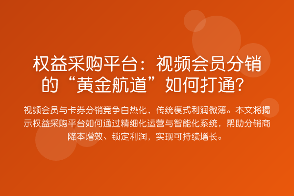 权益采购平台：视频会员分销的“黄金航道”如何打通？