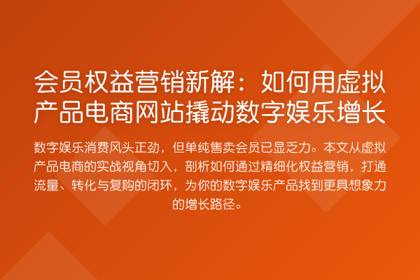 会员权益营销新解：如何用虚拟产品电商网站撬动数字娱乐增长