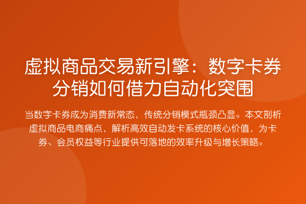 虚拟商品交易新引擎：数字卡券分销如何借力自动化突围