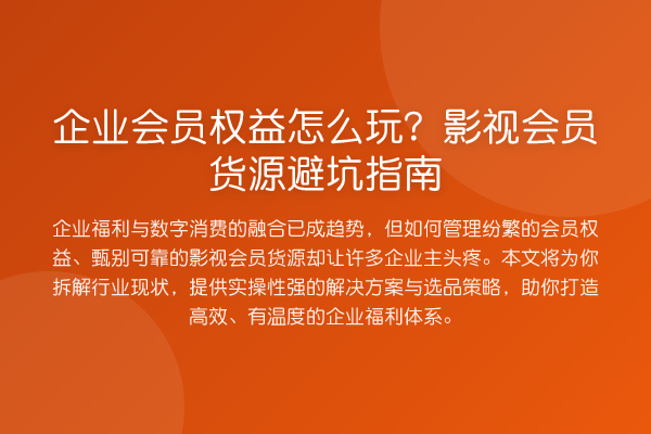 企业会员权益怎么玩？影视会员货源避坑指南