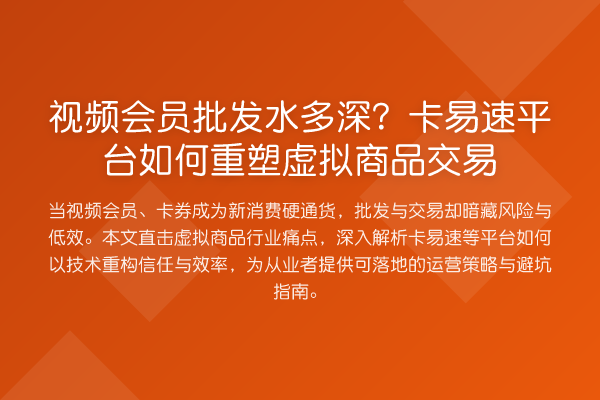 视频会员批发水多深？卡易速平台如何重塑虚拟商品交易