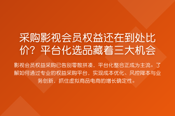 采购影视会员权益还在到处比价?平台化选品藏着三大机会
