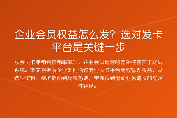 企业会员权益怎么发？选对发卡平台是关键一步