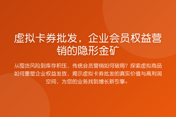 虚拟卡券批发,企业会员权益营销的隐形金矿