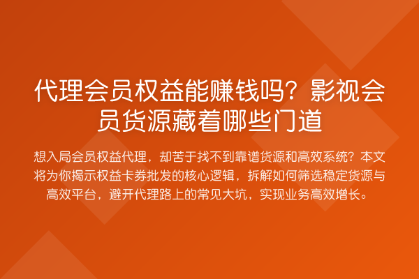 代理会员权益能收益分析吗？影视会员货源藏着哪些门道