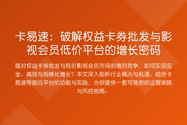 卡易速：破解权益卡券批发与影视会员低价平台的增长密码