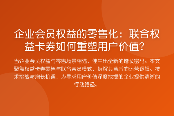 企业会员权益的零售化：联合权益卡券如何重塑用户价值？