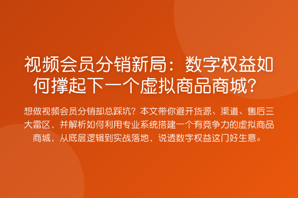视频会员分销新局:数字权益如何撑起下一个虚拟商品商城?
