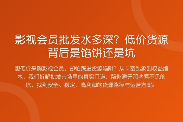影视会员批发水多深?低价货源背后是馅饼还是坑