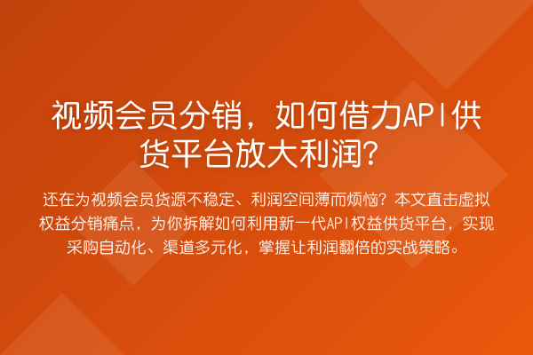 视频会员分销,如何借力API供货平台放大利润?
