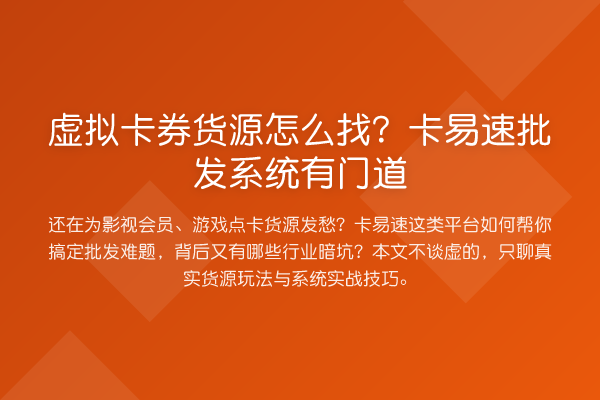 虚拟卡券货源怎么找？卡易速批发系统有门道