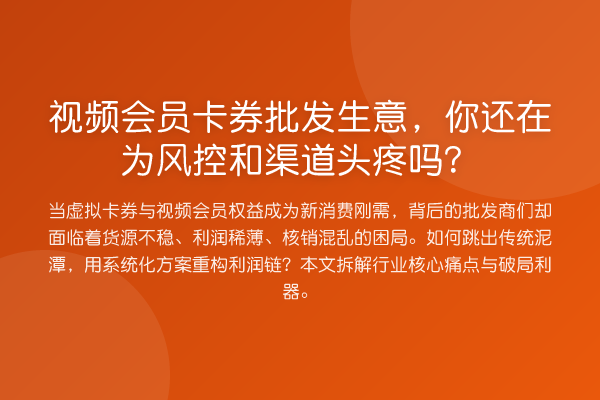 视频会员卡券批发生意，你还在为风控和渠道头疼吗？