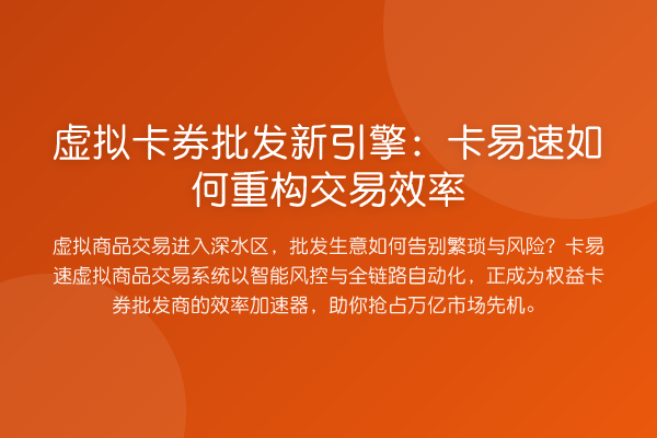 虚拟卡券批发新引擎:卡易速如何重构交易效率